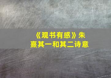 《观书有感》朱熹其一和其二诗意