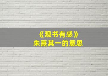 《观书有感》朱熹其一的意思