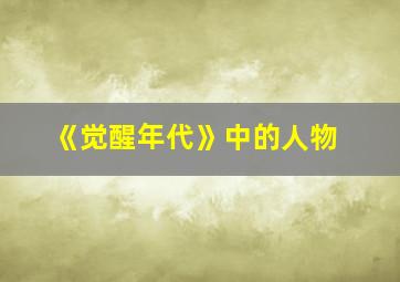 《觉醒年代》中的人物