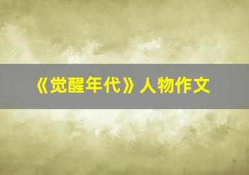 《觉醒年代》人物作文