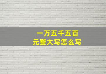 一万五千五百元整大写怎么写