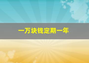 一万块钱定期一年