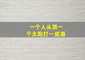 一个人头顶一个太阳打一成语