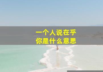 一个人说在乎你是什么意思