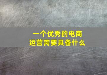 一个优秀的电商运营需要具备什么