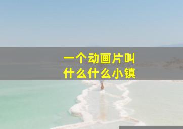 一个动画片叫什么什么小镇