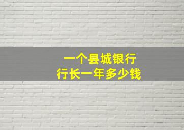 一个县城银行行长一年多少钱