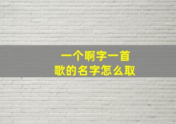 一个啊字一首歌的名字怎么取