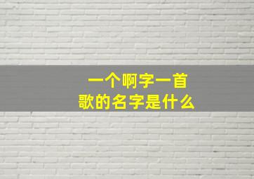 一个啊字一首歌的名字是什么