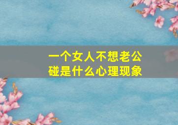 一个女人不想老公碰是什么心理现象