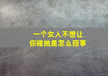 一个女人不想让你碰她是怎么回事