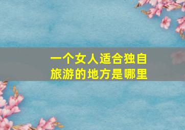 一个女人适合独自旅游的地方是哪里