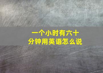 一个小时有六十分钟用英语怎么说