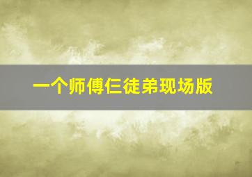 一个师傅仨徒弟现场版