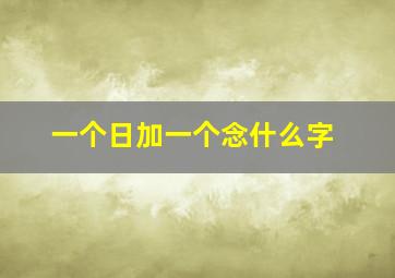 一个日加一个念什么字