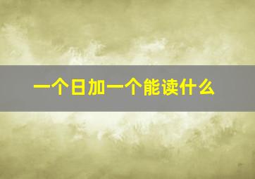 一个日加一个能读什么