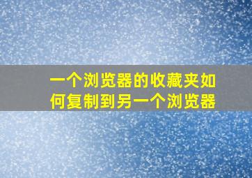 一个浏览器的收藏夹如何复制到另一个浏览器