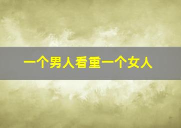 一个男人看重一个女人