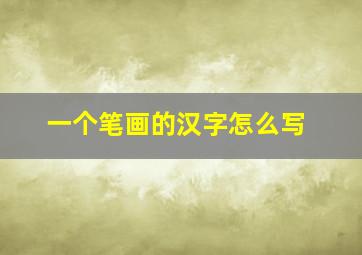 一个笔画的汉字怎么写