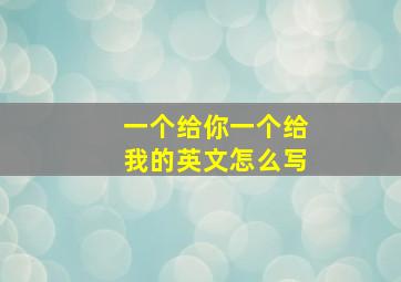 一个给你一个给我的英文怎么写