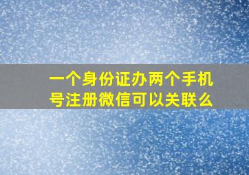 一个身份证办两个手机号注册微信可以关联么