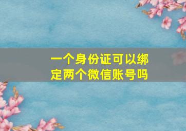 一个身份证可以绑定两个微信账号吗