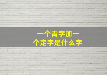 一个青字加一个定字是什么字