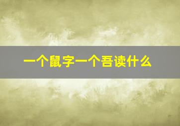 一个鼠字一个吾读什么