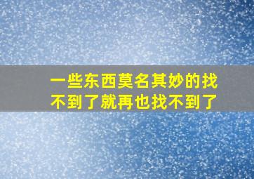 一些东西莫名其妙的找不到了就再也找不到了