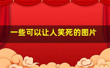 一些可以让人笑死的图片