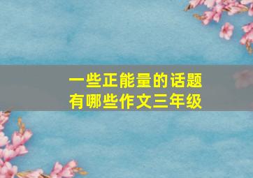 一些正能量的话题有哪些作文三年级