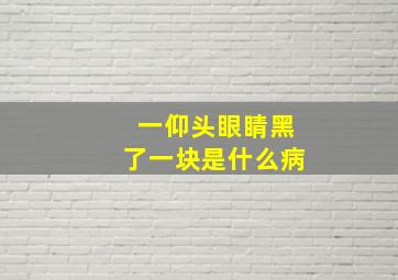 一仰头眼睛黑了一块是什么病