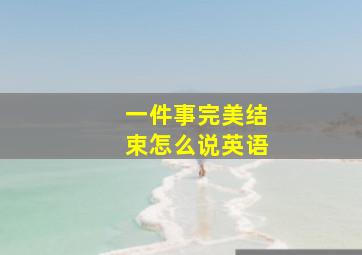 一件事完美结束怎么说英语