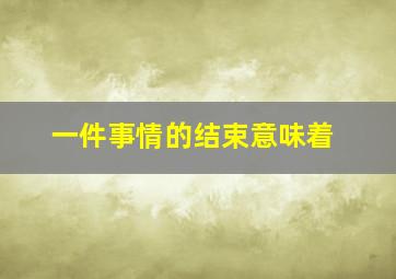 一件事情的结束意味着