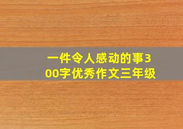 一件令人感动的事300字优秀作文三年级