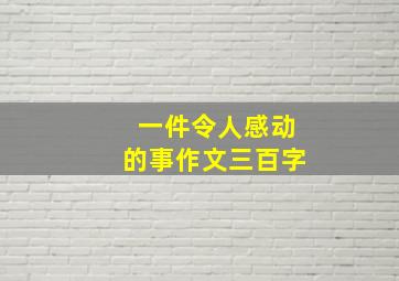 一件令人感动的事作文三百字