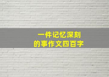 一件记忆深刻的事作文四百字