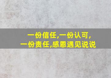 一份信任,一份认可,一份责任,感恩遇见说说