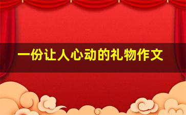 一份让人心动的礼物作文