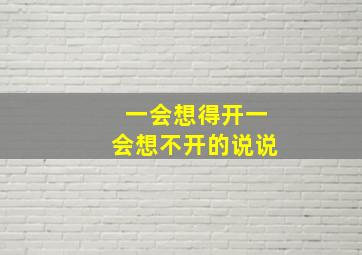 一会想得开一会想不开的说说