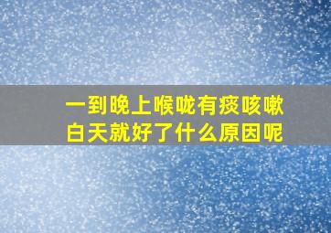 一到晚上喉咙有痰咳嗽白天就好了什么原因呢