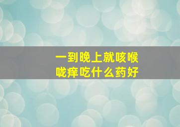 一到晚上就咳喉咙痒吃什么药好