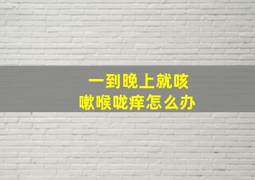 一到晚上就咳嗽喉咙痒怎么办