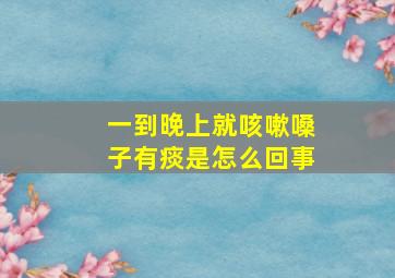 一到晚上就咳嗽嗓子有痰是怎么回事