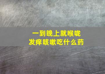 一到晚上就喉咙发痒咳嗽吃什么药