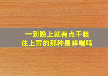 一到晚上就有点干咳往上冒的那种是哮喘吗