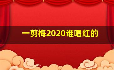 一剪梅2020谁唱红的