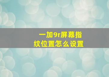 一加9r屏幕指纹位置怎么设置