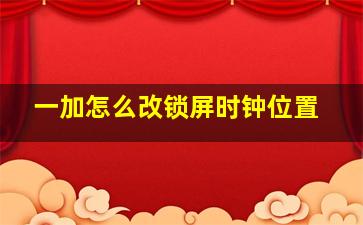 一加怎么改锁屏时钟位置