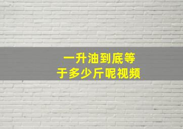 一升油到底等于多少斤呢视频